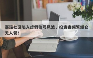 嘉瑞社区陷入虚假信号风波，投资者频繁爆仓无人管！