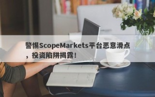 警惕ScopeMarkets平台恶意滑点，投资陷阱揭露！