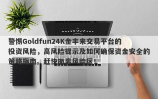 警惕Goldfun24K金丰来交易平台的投资风险，高风险提示及如何确保资金安全的策略指南。赶快撤离风险区！