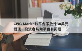 CWG Markets平台不放行30美元提现，投资者认为平台有问题