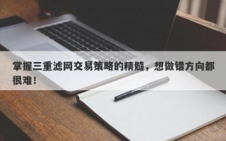 掌握三重滤网交易策略的精髓，想做错方向都很难！