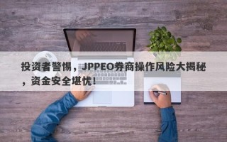 投资者警惕，JPPEO券商操作风险大揭秘，资金安全堪忧！