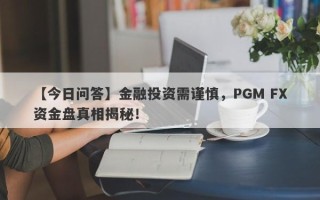 【今日问答】金融投资需谨慎，PGM FX资金盘真相揭秘！