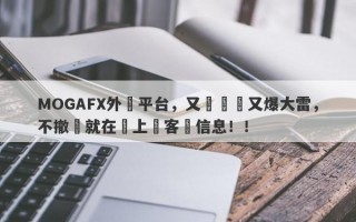 MOGAFX外匯平台，又雙叒叕又爆大雷，不撤訴就在網上掛客戶信息！！