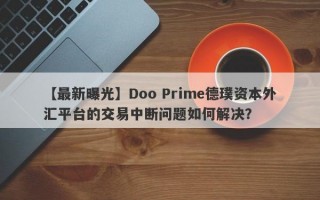 【最新曝光】Doo Prime德璞资本外汇平台的交易中断问题如何解决？