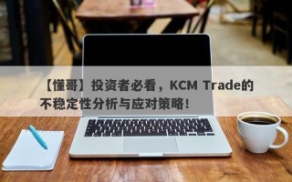 【懂哥】投资者必看，KCM Trade的不稳定性分析与应对策略！