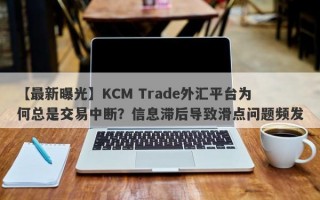 【最新曝光】KCM Trade外汇平台为何总是交易中断？信息滞后导致滑点问题频发