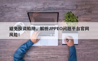 避免投资陷阱，解析JPPEO问题平台官网风险！