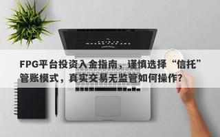 FPG平台投资入金指南，谨慎选择“信托”管账模式，真实交易无监管如何操作？