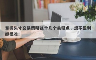 掌握头寸交易策略这个几个关键点，想不盈利都很难！