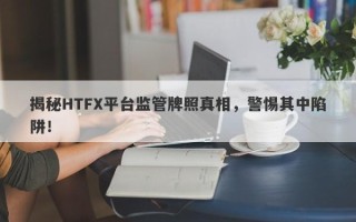 揭秘HTFX平台监管牌照真相，警惕其中陷阱！