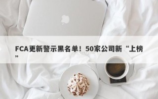 FCA更新警示黑名单！50家公司新“上榜”