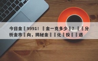 今日金價9991！黃金一克多少錢？詳細分析金市動向，揭秘金價變化與投資機遇