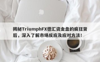 揭秘TriumphFX德汇资金盘的疯狂背后，深入了解市场反应及应对方法！