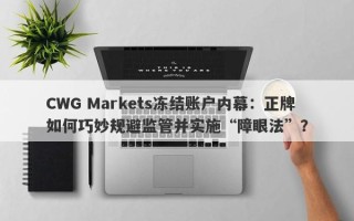 CWG Markets冻结账户内幕：正牌如何巧妙规避监管并实施“障眼法”？