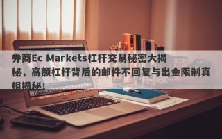 券商Ec Markets杠杆交易秘密大揭秘，高额杠杆背后的邮件不回复与出金限制真相揭秘！