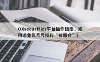 OXsecurities平台操作指南，如何避免账号亏损和“被爆仓”？