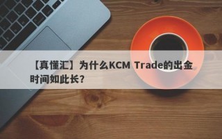 【真懂汇】为什么KCM Trade的出金时间如此长？