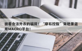 披着合法外衣的骗局！“摩石控股”背地里盗用MACRO平台！