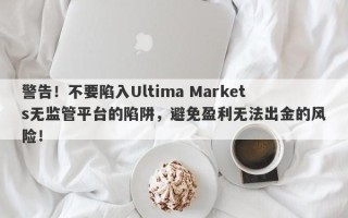 警告！不要陷入Ultima Markets无监管平台的陷阱，避免盈利无法出金的风险！