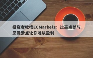 投资者吐槽ECMarkets：过高点差与恶意滑点让你难以盈利