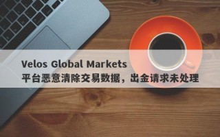 Velos Global Markets平台恶意清除交易数据，出金请求未处理