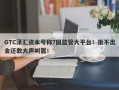 GTC泽汇资本号称7国监管大平台！拒不出金还敢大声叫嚣！