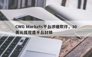 CWG Markets平台涉嫌欺诈，30美元提现遭平台封锁