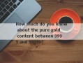 How much do you know about the pure gold content between 9999 and 99999?