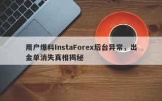 用户爆料InstaForex后台异常，出金单消失真相揭秘