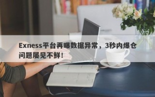 Exness平台再曝数据异常，3秒内爆仓问题屡见不鲜！