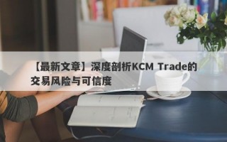 【最新文章】深度剖析KCM Trade的交易风险与可信度