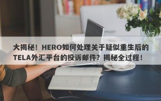 大揭秘！HERO如何处理关于疑似重生后的TELA外汇平台的投诉邮件？揭秘全过程！