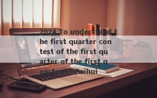 2024 To understand the first quarter contest of the first quarter of the first quarter of Baihui