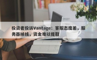 投资者投诉Vantage：客服态度差，服务器掉线，资金难以提取