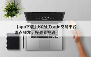 【app下载】KCM Trade交易平台滑点频发，投资者抱怨