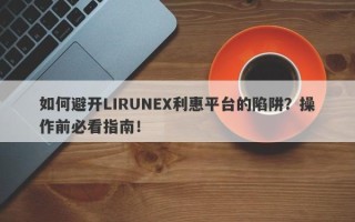 如何避开LIRUNEX利惠平台的陷阱？操作前必看指南！