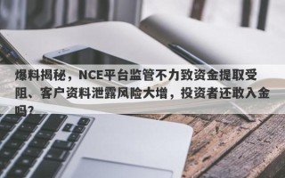 爆料揭秘，NCE平台监管不力致资金提取受阻、客户资料泄露风险大增，投资者还敢入金吗？