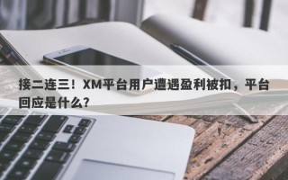 接二连三！XM平台用户遭遇盈利被扣，平台回应是什么？