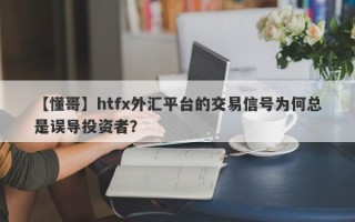 【懂哥】htfx外汇平台的交易信号为何总是误导投资者？