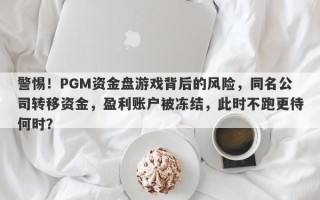 警惕！PGM资金盘游戏背后的风险，同名公司转移资金，盈利账户被冻结，此时不跑更待何时？