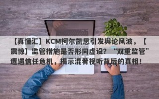 【真懂汇】KCM柯尔凯思引发舆论风波，【震惊】监管措施是否形同虚设？“双重监管”遭遇信任危机，揭示混肴视听背后的真相！