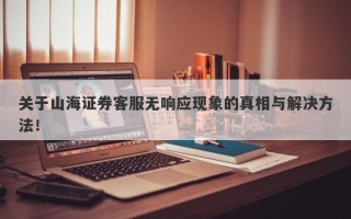 关于山海证券客服无响应现象的真相与解决方法！