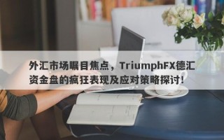 外汇市场瞩目焦点，TriumphFX德汇资金盘的疯狂表现及应对策略探讨！