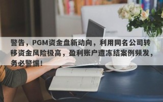 警告，PGM资金盘新动向，利用同名公司转移资金风险极高，盈利账户遭冻结案例频发，务必警惕！