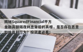 揭秘SquaredFinancial平方金融高额隔夜利息背后的真相，是否存在恶意扣除盈利行为？投资者必看！