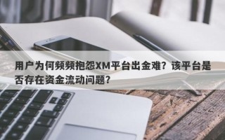 用户为何频频抱怨XM平台出金难？该平台是否存在资金流动问题？