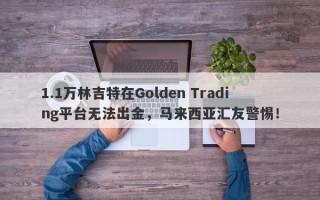 1.1万林吉特在Golden Trading平台无法出金，马来西亚汇友警惕！