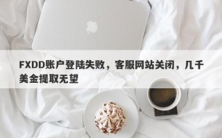 FXDD账户登陆失败，客服网站关闭，几千美金提取无望