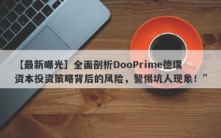 【最新曝光】全面剖析DooPrime德璞资本投资策略背后的风险，警惕坑人现象！”